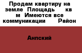 Продам квартиру на земле .Площадь 154 кв .м .Имеются все коммуникации.   › Район ­ Анпский  › Улица ­ Садовая  › Дом ­ 20 › Общая площадь дома ­ 154 › Площадь участка ­ 200 › Цена ­ 4 500 000 - Краснодарский край Недвижимость » Дома, коттеджи, дачи продажа   